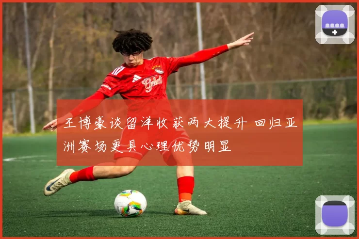 王博豪谈留洋收获两大提升 回归亚洲赛场更具心理优势明显
